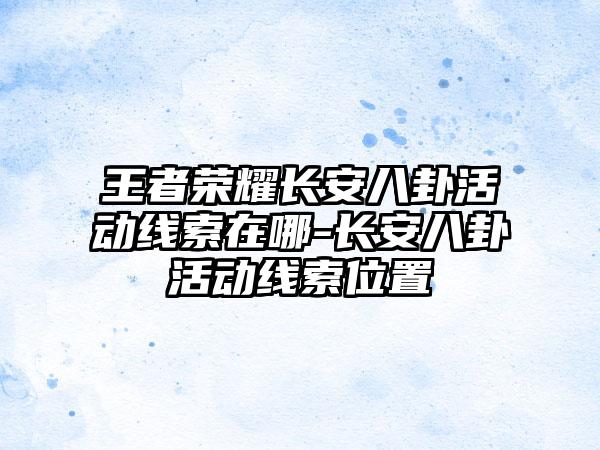 王者荣耀长安八卦活动线索在哪-长安八卦活动线索位置