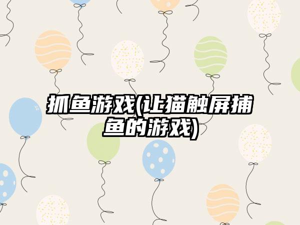 抓鱼游戏(让猫触屏捕鱼的游戏)