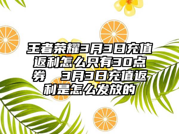 王者荣耀3月3日充值返利怎么只有30点券 ﻿3月3日充值返利是怎么发放的