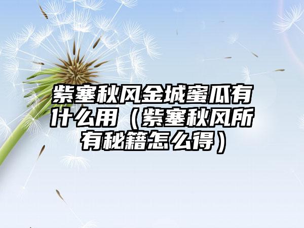 紫塞秋风金城蜜瓜有什么用（紫塞秋风所有秘籍怎么得）