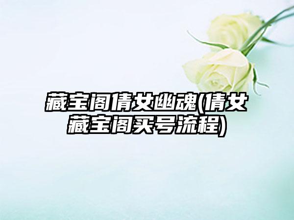 藏宝阁倩女幽魂(倩女藏宝阁买号流程)