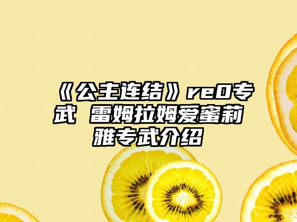 《公主连结》re0专武 雷姆拉姆爱蜜莉雅专武介绍