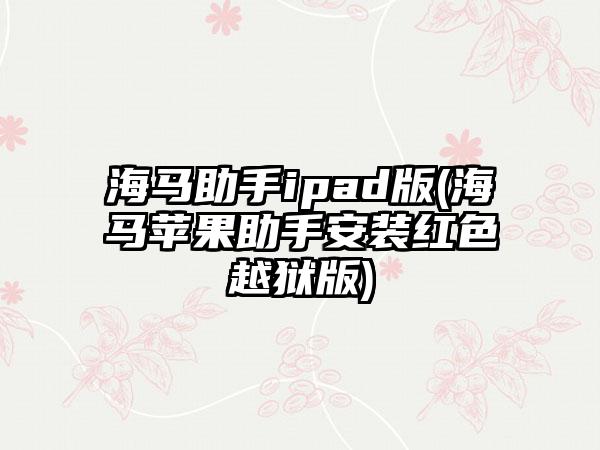 海马助手ipad版(海马苹果助手安装红色越狱版)