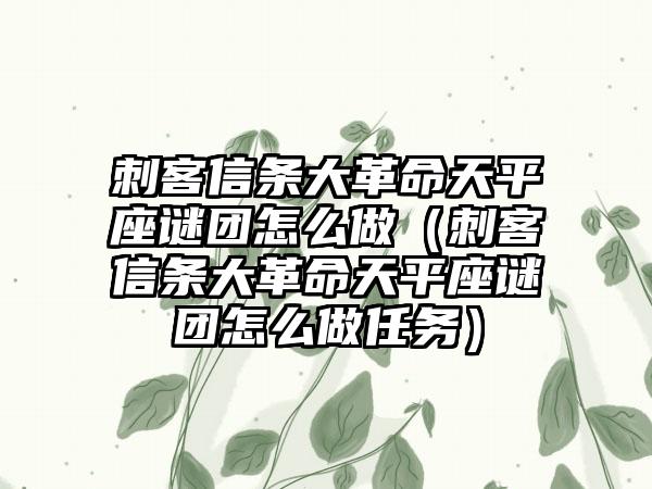 刺客信条大革命天平座谜团怎么做（刺客信条大革命天平座谜团怎么做任务）