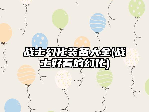 战士幻化装备大全(战士好看的幻化)