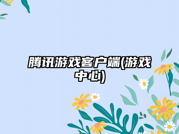 腾讯游戏客户端(游戏中心)