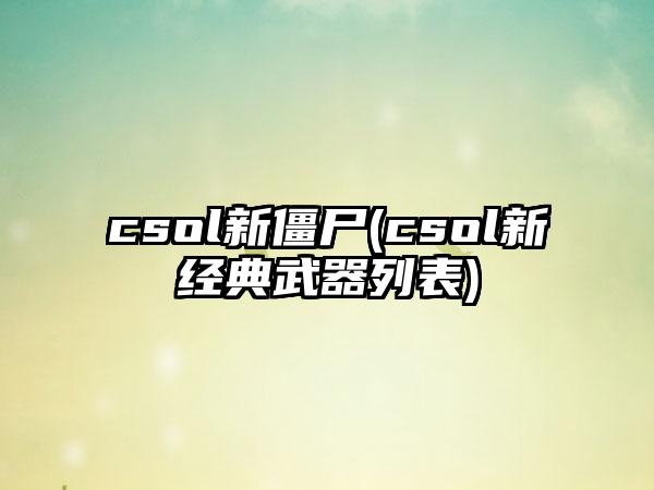 csol新僵尸(csol新经典武器列表)