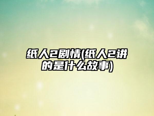 纸人2剧情(纸人2讲的是什么故事)