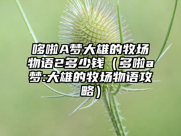 哆啦A梦大雄的牧场物语2多少钱（多啦a梦:大雄的牧场物语攻略）