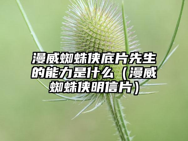 漫威蜘蛛侠底片先生的能力是什么（漫威蜘蛛侠明信片）