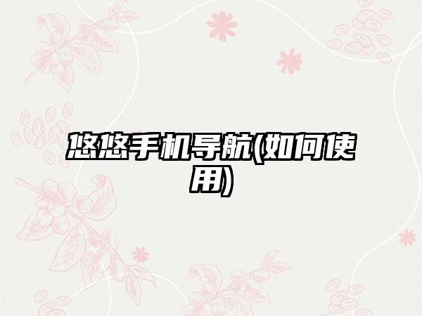 悠悠手机导航(如何使用)