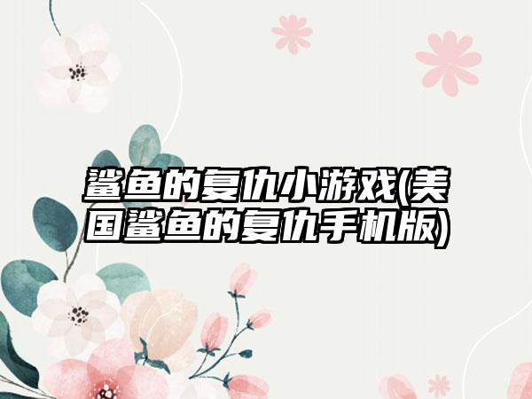 鲨鱼的复仇小游戏(美国鲨鱼的复仇手机版)