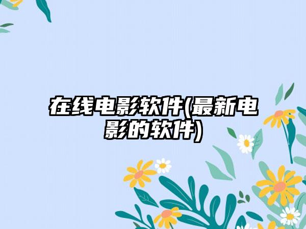 在线电影软件(最新电影的软件)