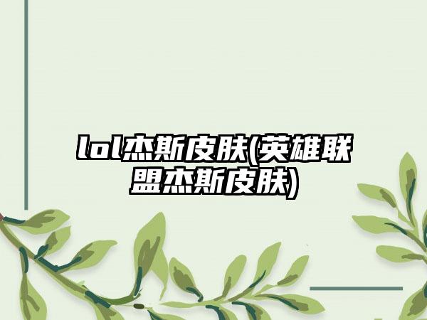 lol杰斯皮肤(英雄联盟杰斯皮肤)