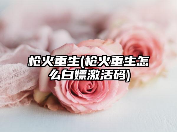 枪火重生(枪火重生怎么白嫖激活码)