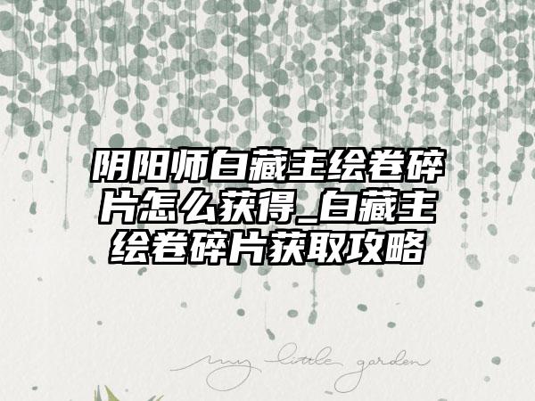 阴阳师白藏主绘卷碎片怎么获得_白藏主绘卷碎片获取攻略