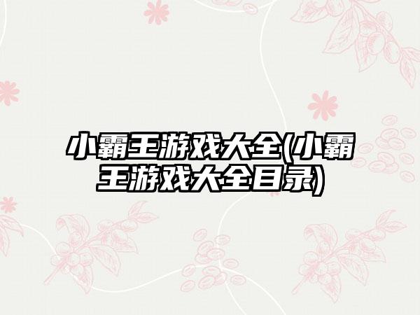 小霸王游戏大全(小霸王游戏大全目录)