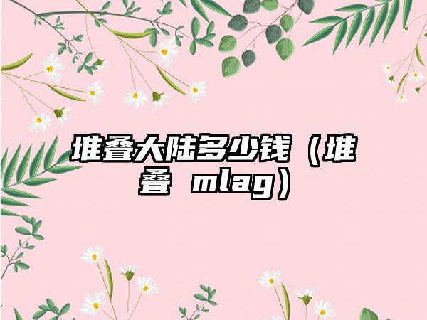 堆叠大陆多少钱（堆叠 mlag）