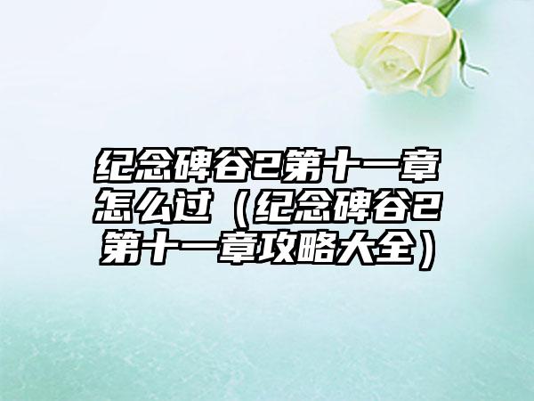 纪念碑谷2第十一章怎么过（纪念碑谷2第十一章攻略大全）