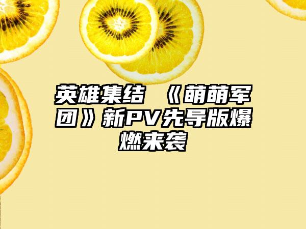 英雄集结 《萌萌军团》新PV先导版爆燃来袭