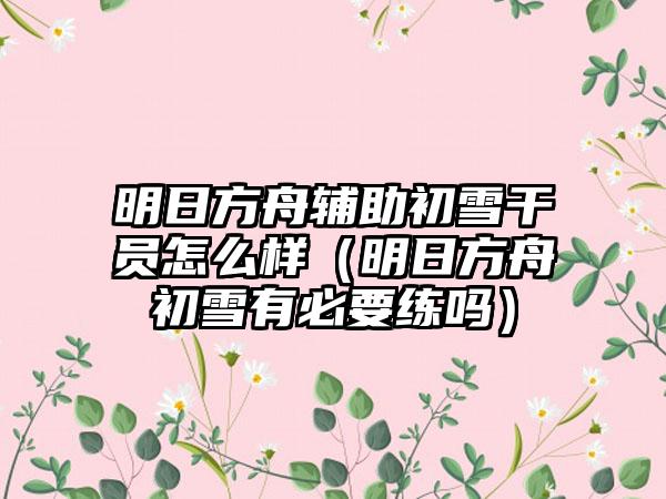 明日方舟辅助初雪干员怎么样（明日方舟初雪有必要练吗）