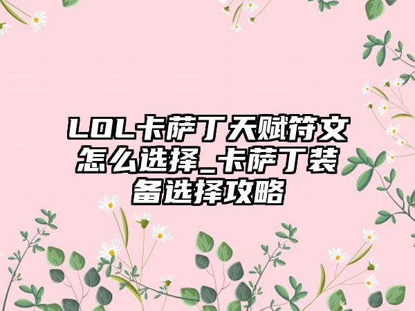 LOL卡萨丁天赋符文怎么选择_卡萨丁装备选择攻略