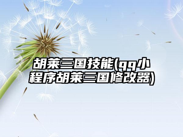胡莱三国技能(qq小程序胡莱三国修改器)