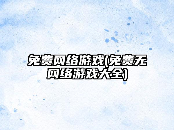 免费网络游戏(免费无网络游戏大全)