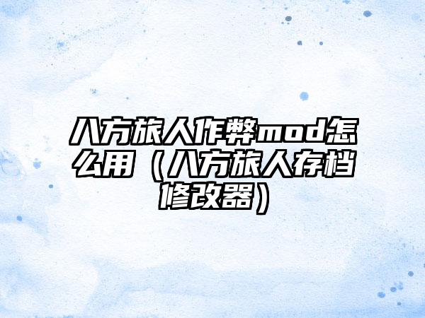 八方旅人作弊mod怎么用（八方旅人存档修改器）