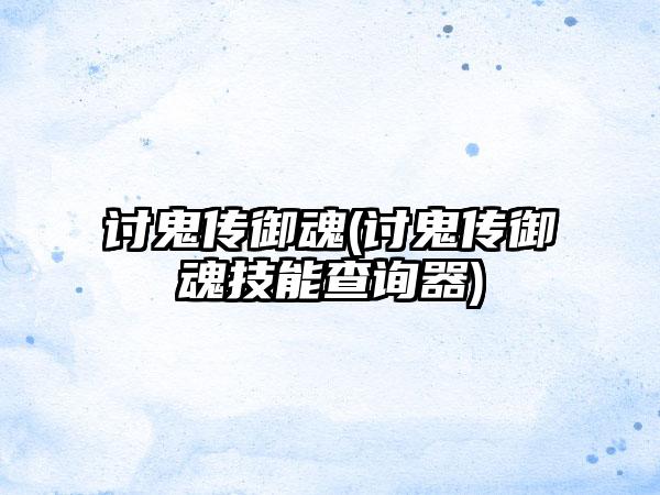 讨鬼传御魂(讨鬼传御魂技能查询器)