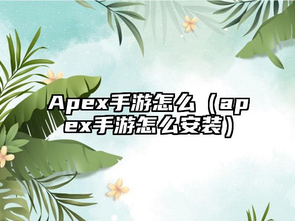 Apex手游怎么（apex手游怎么安装）