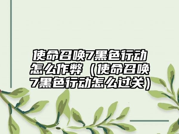 使命召唤7黑色行动怎么作弊（使命召唤7黑色行动怎么过关）