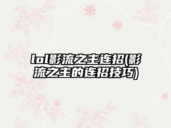 lol影流之主连招(影流之主的连招技巧)