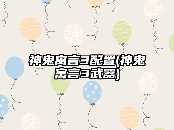 神鬼寓言3配置(神鬼寓言3武器)