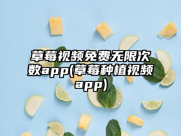 草莓视频免费无限次数app(草莓种植视频app)