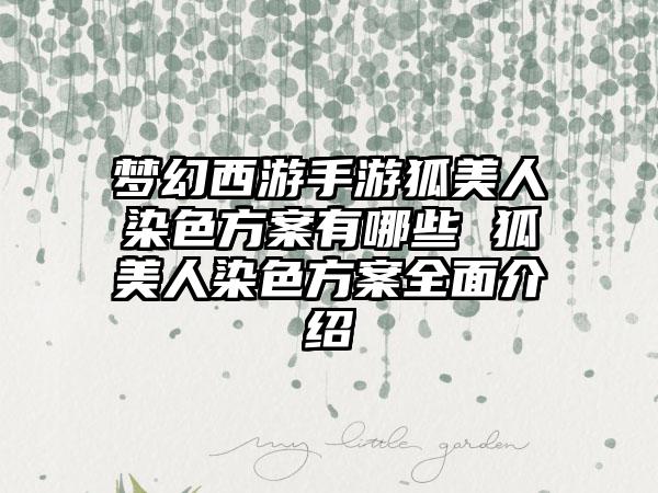 梦幻西游手游狐美人染色方案有哪些 狐美人染色方案全面介绍