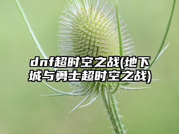 dnf超时空之战(地下城与勇士超时空之战)