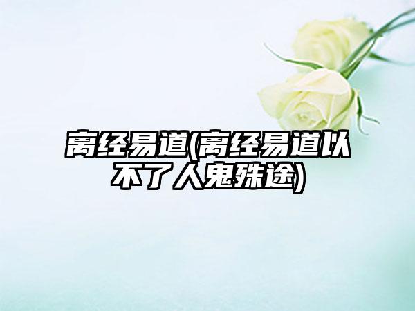 离经易道(离经易道以不了人鬼殊途)