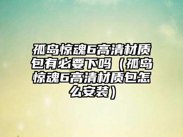 孤岛惊魂6高清材质包有必要下吗（孤岛惊魂6高清材质包怎么安装）