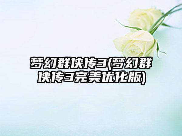 梦幻群侠传3(梦幻群侠传3完美优化版)