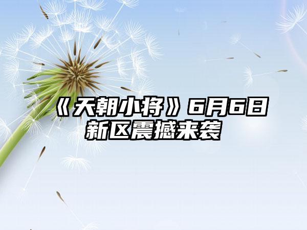 《天朝小将》6月6日新区震撼来袭
