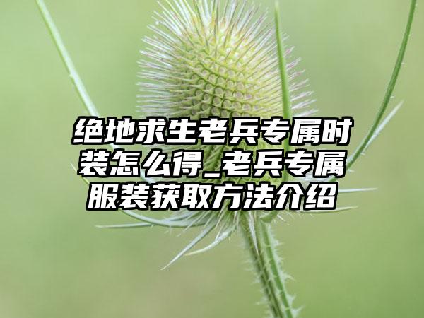 绝地求生老兵专属时装怎么得_老兵专属服装获取方法介绍
