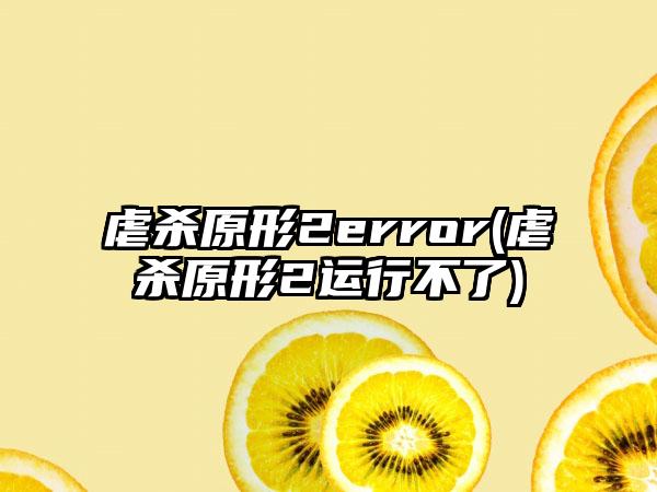 虐杀原形2error(虐杀原形2运行不了)
