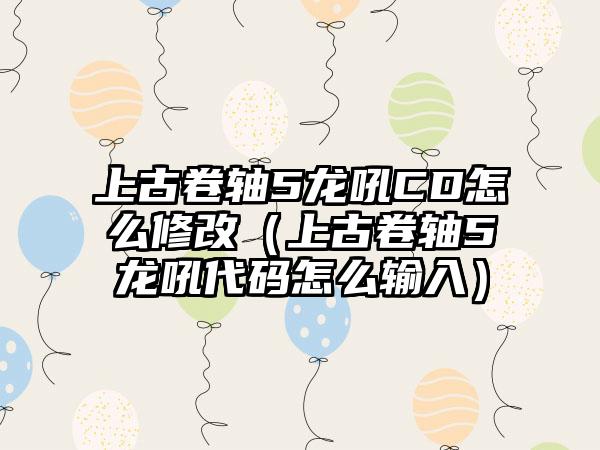 上古卷轴5龙吼CD怎么修改（上古卷轴5龙吼代码怎么输入）