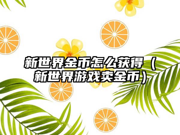 新世界金币怎么获得（新世界游戏卖金币）