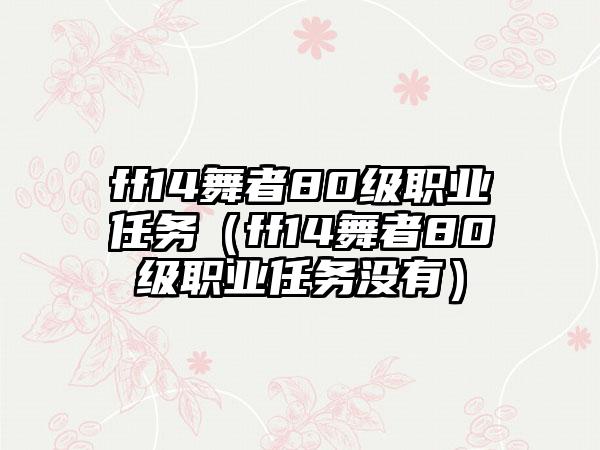ff14舞者80级职业任务（ff14舞者80级职业任务没有）