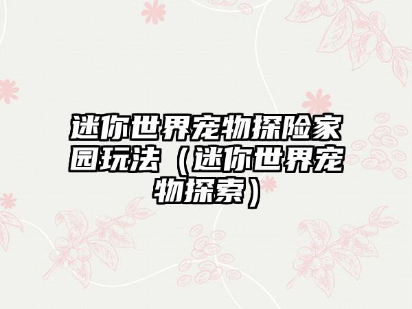 迷你世界宠物探险家园玩法（迷你世界宠物探索）