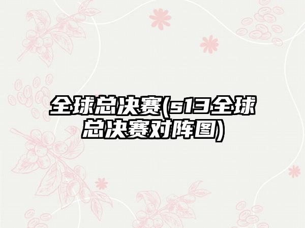全球总决赛(s13全球总决赛对阵图)