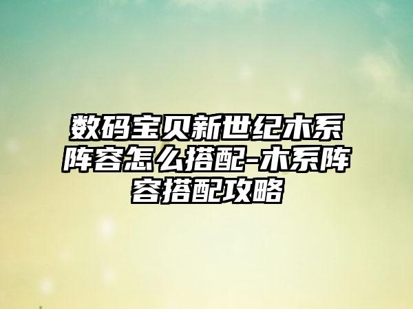数码宝贝新世纪木系阵容怎么搭配-木系阵容搭配攻略