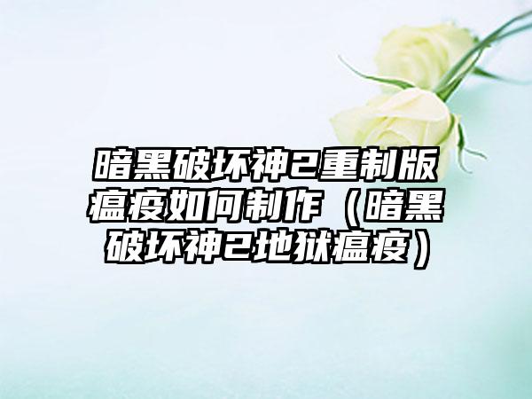 暗黑破坏神2重制版瘟疫如何制作（暗黑破坏神2地狱瘟疫）